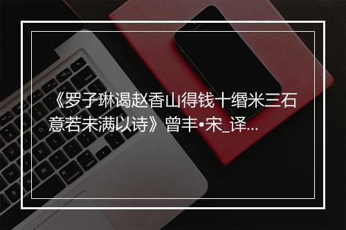 《罗子琳谒赵香山得钱十缗米三石意若未满以诗》曾丰•宋_译文鉴赏_翻译赏析