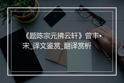 《题陈宗元拂云轩》曾丰•宋_译文鉴赏_翻译赏析