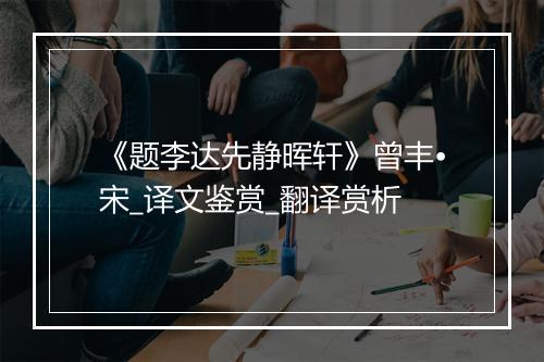 《题李达先静晖轩》曾丰•宋_译文鉴赏_翻译赏析