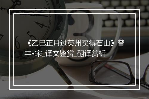 《乙巳正月过英州买得石山》曾丰•宋_译文鉴赏_翻译赏析