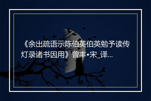 《余出疏语示陈伯英伯英勉予读传灯录诸书因用》曾丰•宋_译文鉴赏_翻译赏析