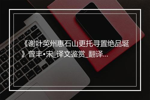 《谢叶英州惠石山更托寻置绝品埏》曾丰•宋_译文鉴赏_翻译赏析