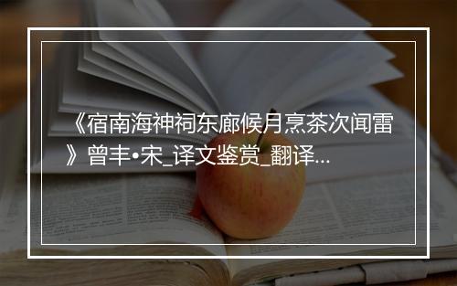 《宿南海神祠东廊候月烹茶次闻雷》曾丰•宋_译文鉴赏_翻译赏析