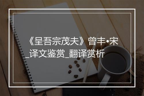 《呈吾宗茂夫》曾丰•宋_译文鉴赏_翻译赏析