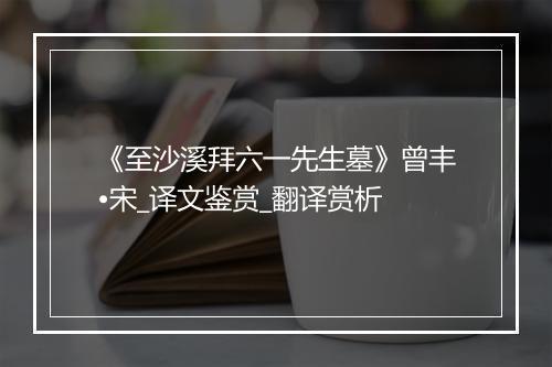 《至沙溪拜六一先生墓》曾丰•宋_译文鉴赏_翻译赏析