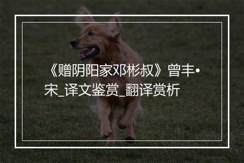 《赠阴阳家邓彬叔》曾丰•宋_译文鉴赏_翻译赏析