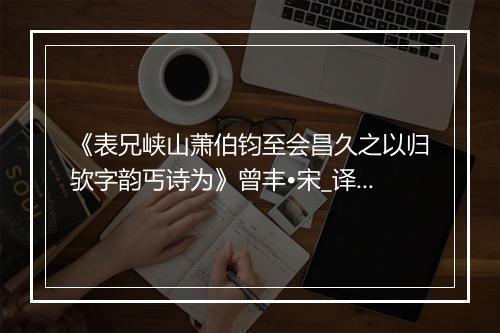 《表兄峡山萧伯钧至会昌久之以归欤字韵丐诗为》曾丰•宋_译文鉴赏_翻译赏析