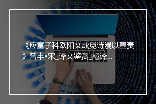 《应童子科欧阳文成觅诗漫以塞责》曾丰•宋_译文鉴赏_翻译赏析