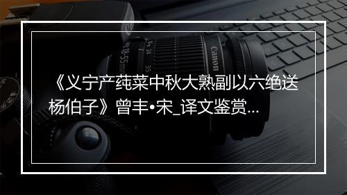 《义宁产莼菜中秋大熟副以六绝送杨伯子》曾丰•宋_译文鉴赏_翻译赏析