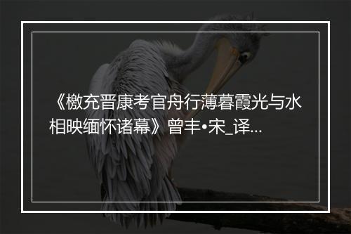 《檄充晋康考官舟行薄暮霞光与水相映缅怀诸幕》曾丰•宋_译文鉴赏_翻译赏析