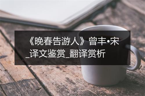 《晚春告游人》曾丰•宋_译文鉴赏_翻译赏析