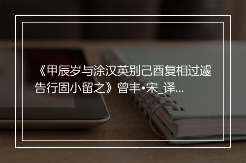 《甲辰岁与涂汉英别己酉复相过遽告行固小留之》曾丰•宋_译文鉴赏_翻译赏析