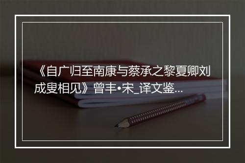 《自广归至南康与蔡承之黎夏卿刘成叟相见》曾丰•宋_译文鉴赏_翻译赏析