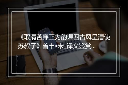 《取清苦廉正为韵课四古风呈漕使苏叔子》曾丰•宋_译文鉴赏_翻译赏析