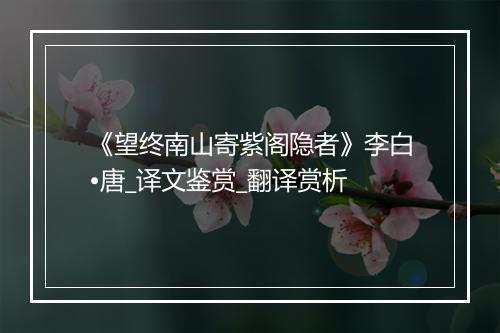 《望终南山寄紫阁隐者》李白•唐_译文鉴赏_翻译赏析