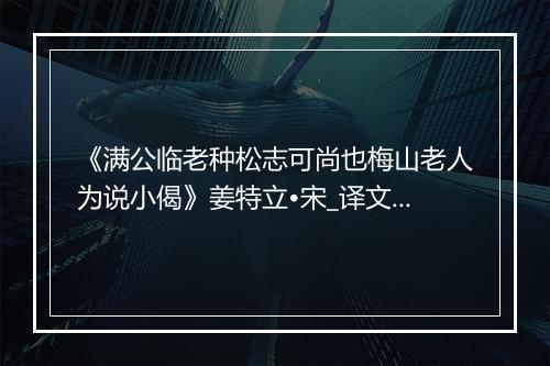 《满公临老种松志可尚也梅山老人为说小偈》姜特立•宋_译文鉴赏_翻译赏析