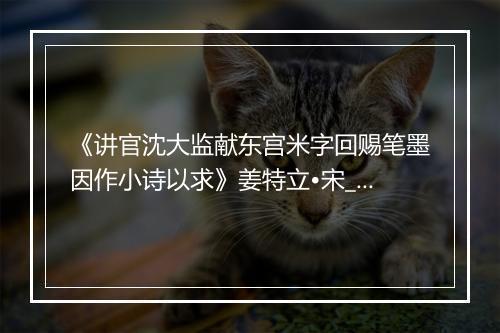 《讲官沈大监献东宫米字回赐笔墨因作小诗以求》姜特立•宋_译文鉴赏_翻译赏析