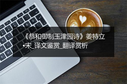 《恭和御制玉津园诗》姜特立•宋_译文鉴赏_翻译赏析