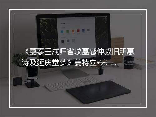 《嘉泰壬戍归省坟墓感仲叔旧所惠诗及延庆堂梦》姜特立•宋_译文鉴赏_翻译赏析