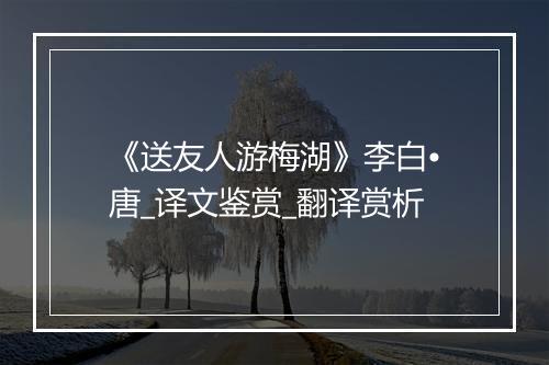 《送友人游梅湖》李白•唐_译文鉴赏_翻译赏析