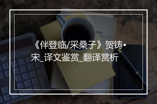 《伴登临/采桑子》贺铸•宋_译文鉴赏_翻译赏析