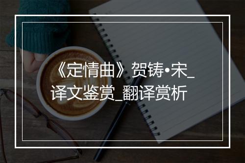 《定情曲》贺铸•宋_译文鉴赏_翻译赏析