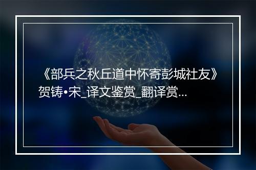 《部兵之秋丘道中怀寄彭城社友》贺铸•宋_译文鉴赏_翻译赏析