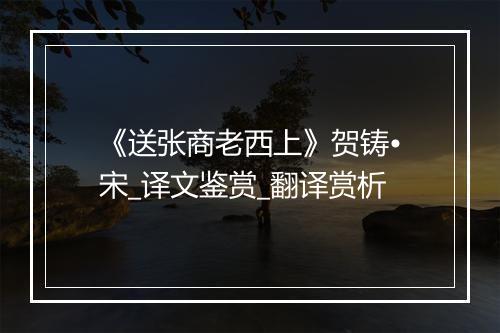 《送张商老西上》贺铸•宋_译文鉴赏_翻译赏析