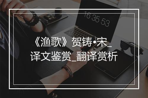 《渔歌》贺铸•宋_译文鉴赏_翻译赏析