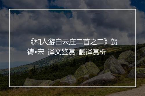 《和人游白云庄二首之二》贺铸•宋_译文鉴赏_翻译赏析