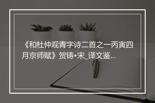 《和杜仲观青字诗二首之一丙寅四月京师赋》贺铸•宋_译文鉴赏_翻译赏析