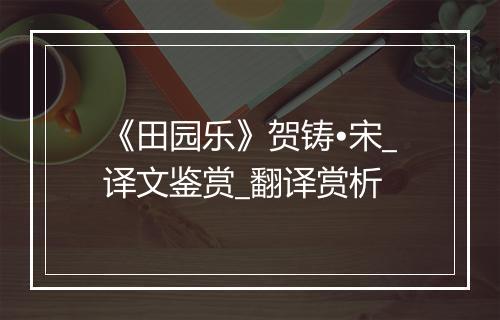 《田园乐》贺铸•宋_译文鉴赏_翻译赏析