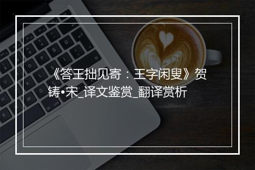 《答王拙见寄：王字闲叟》贺铸•宋_译文鉴赏_翻译赏析