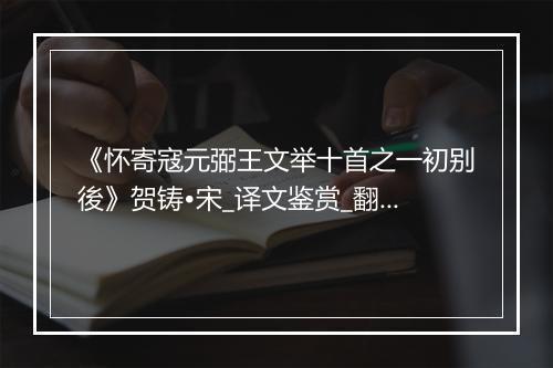 《怀寄寇元弼王文举十首之一初别後》贺铸•宋_译文鉴赏_翻译赏析