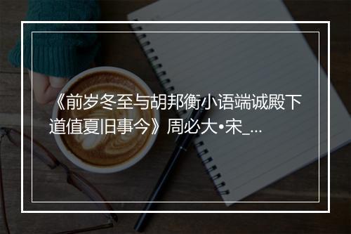 《前岁冬至与胡邦衡小语端诚殿下道值夏旧事今》周必大•宋_译文鉴赏_翻译赏析