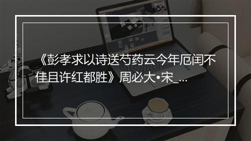 《彭孝求以诗送芍药云今年厄闰不佳且许红都胜》周必大•宋_译文鉴赏_翻译赏析