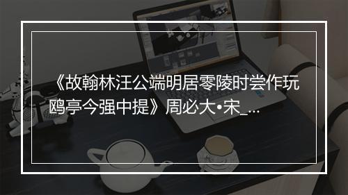 《故翰林汪公端明居零陵时尝作玩鸥亭今强中提》周必大•宋_译文鉴赏_翻译赏析