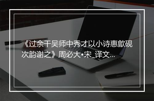 《过余干吴师中秀才以小诗惠歙砚次韵谢之》周必大•宋_译文鉴赏_翻译赏析