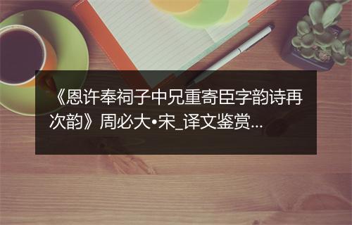 《恩许奉祠子中兄重寄臣字韵诗再次韵》周必大•宋_译文鉴赏_翻译赏析