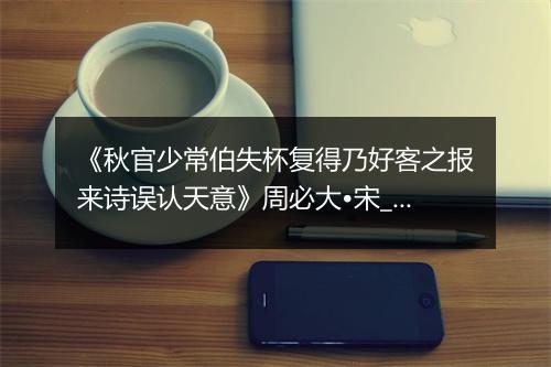 《秋官少常伯失杯复得乃好客之报来诗误认天意》周必大•宋_译文鉴赏_翻译赏析