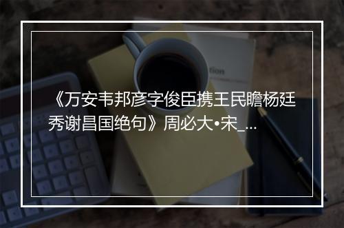 《万安韦邦彦字俊臣携王民瞻杨廷秀谢昌国绝句》周必大•宋_译文鉴赏_翻译赏析