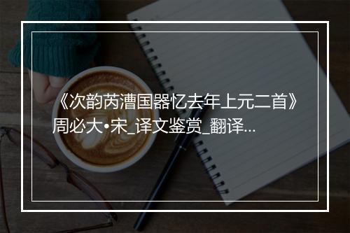 《次韵芮漕国器忆去年上元二首》周必大•宋_译文鉴赏_翻译赏析