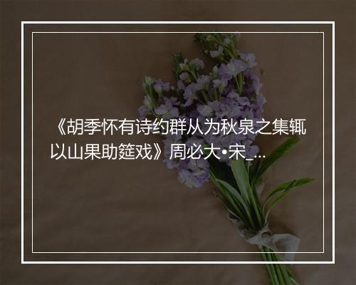 《胡季怀有诗约群从为秋泉之集辄以山果助筵戏》周必大•宋_译文鉴赏_翻译赏析