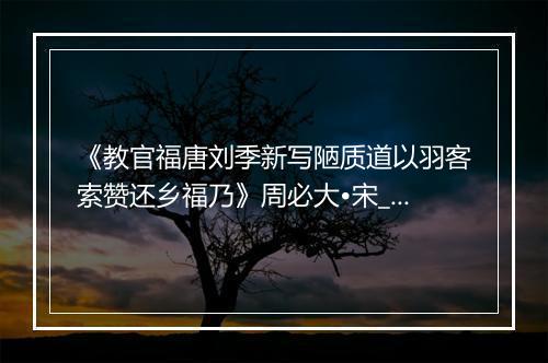 《教官福唐刘季新写陋质道以羽客索赞还乡福乃》周必大•宋_译文鉴赏_翻译赏析