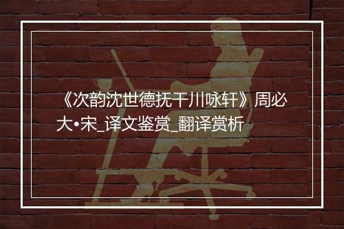 《次韵沈世德抚干川咏轩》周必大•宋_译文鉴赏_翻译赏析