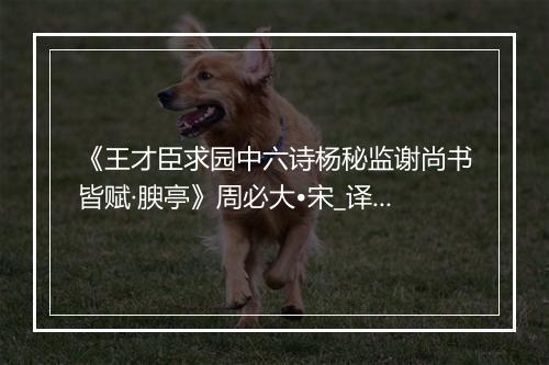 《王才臣求园中六诗杨秘监谢尚书皆赋·腴亭》周必大•宋_译文鉴赏_翻译赏析