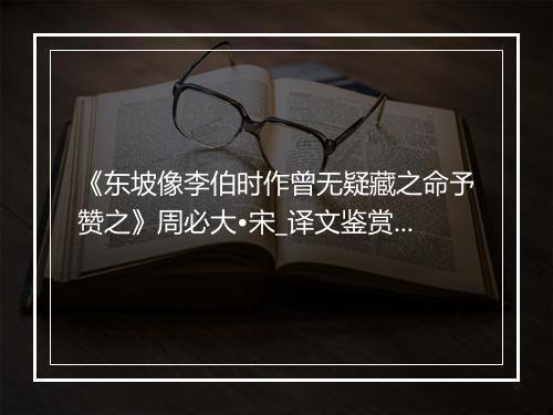 《东坡像李伯时作曾无疑藏之命予赞之》周必大•宋_译文鉴赏_翻译赏析