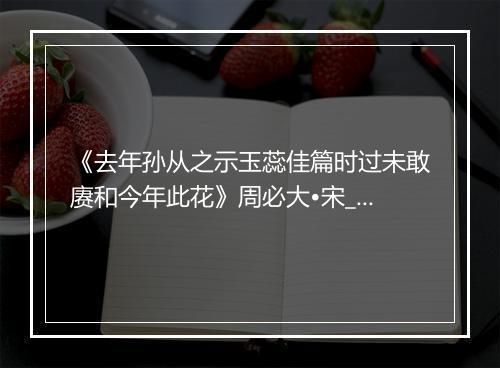 《去年孙从之示玉蕊佳篇时过未敢赓和今年此花》周必大•宋_译文鉴赏_翻译赏析