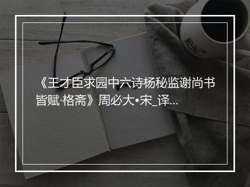 《王才臣求园中六诗杨秘监谢尚书皆赋·格斋》周必大•宋_译文鉴赏_翻译赏析