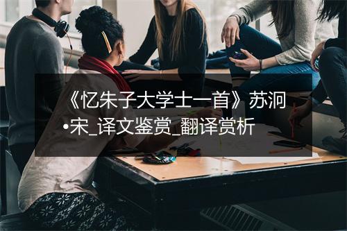 《忆朱子大学士一首》苏泂•宋_译文鉴赏_翻译赏析